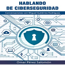 Hablando de Ciberseguridad. Conversaciones con Miguel Guitiérrez Rodríguez